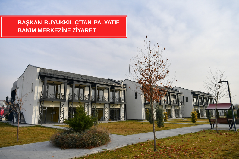 BAŞKAN BÜYÜKKILIÇ’TAN PALYATİF BAKIM MERKEZİNE ZİYARET